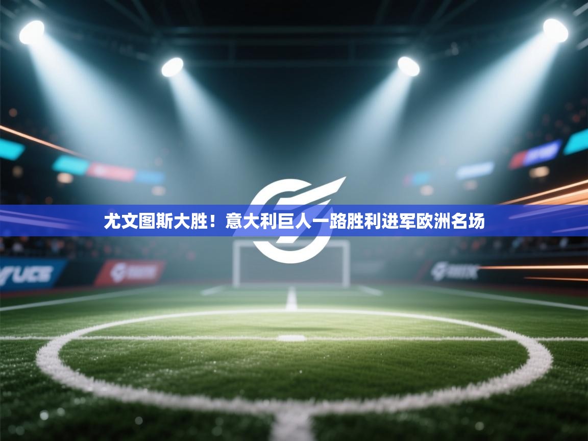 尤文图斯大胜！意大利巨人一路胜利进军欧洲名场  第1张